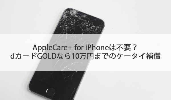 Applecare For Iphoneは不要 Dカードgoldなら10万円までのケータイ補償 クレジットカードのブログ